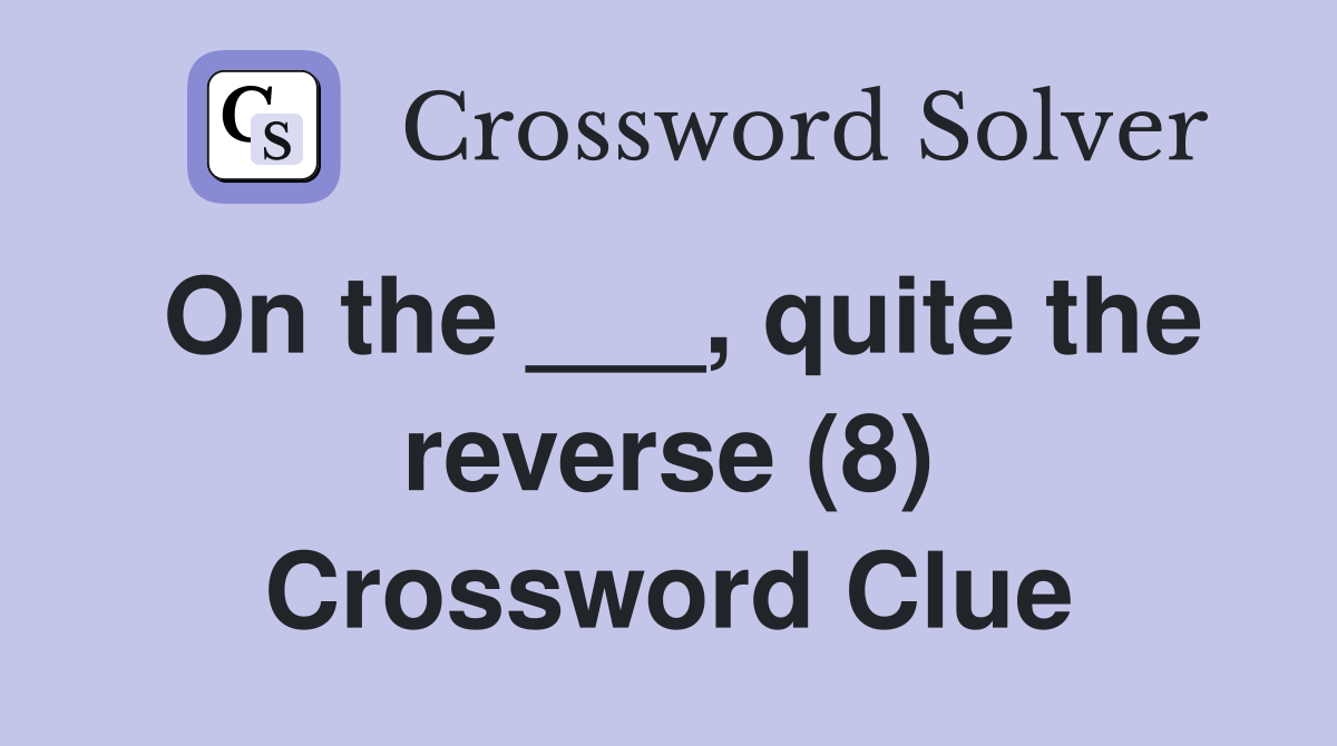 On the ___, quite the reverse (8) Crossword Clue Answers Crossword